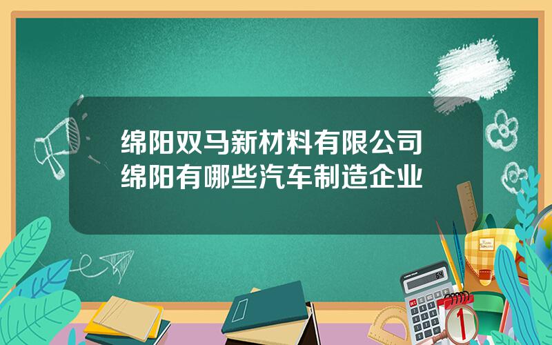 绵阳双马新材料有限公司 绵阳有哪些汽车制造企业